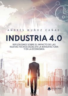 industria 4.0 reflexiones sobre el impacto de las nuevas tecnologías en la manufactura y en la economía-andres muñoz cañas-9788413508252