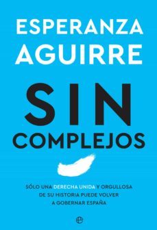 sin complejos. solo una derecha unida y orgullosa de su historia puede volver a gobernar españa (ebook)-9788413841052