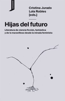 hijas del futuro: literatura de ciencia ficción, fantástica y de lo maravilloso desde la mirada feminista-9788416205752