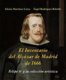 el inventario del alcazar de madrid de 1666: felipe iv y su coleccion artistica-angel rodriguez rebollo-gloria martinez leiva-9788416335152
