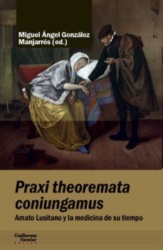 praxi theoremata coniungamus. amato lusitano y la medicina de su tiempo-miguel angel gonzalez manjarres-9788417134952