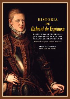 historia de gabriel de espinosa, pastelero de madrigal, que fingió ser el rey don sebastian de portugal, que hizo temblar al mismísimo felipe ii-9788417146252