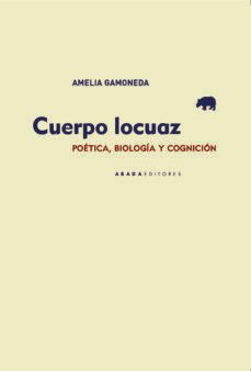 cuerpo locuaz. poética, biología y cognición-amelia gamoneda-9788417301552