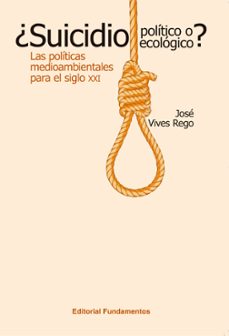 ¿suicidio politico o suicidio ecologico?: las politicas medioambi entales para el siglo xxi-jose vives rego-9788424512552