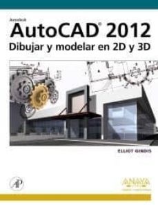autocad 2012: dibujar y modelar en 2d y 3d (diseño y creatividad)-elliiot gindis-9788441530652