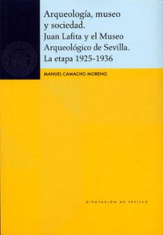 arqueologia, museo y sociedad. juan lafita y el museo arqueologic o de sevilla. la etapa 1925-1936-manuel camacho moreno-9788477984252