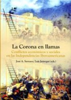la corona en llamas: conflictos economicos y sociales en las inde pendencias iberoamericanas-jose a. serrano-luis jauregui-9788480217552