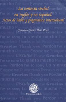 la cortesia verbal en ingles y en español: actos de habla y pragm atica intercultural-francisco javier diaz perez-9788484391852