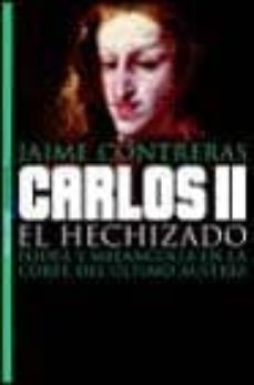 carlos ii el hechizado: poder y melancolia en la corte del ultimo austria-9788484602552