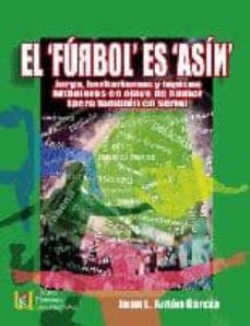 el furbol es asin: jerga, barbarismos y topicos futboleros en cla ve de humor (pero tambien en serio)-9788484916352