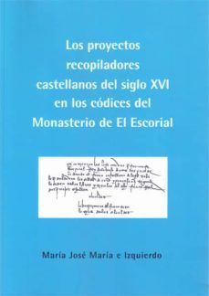 proyectos recopiladores castellanos del siglo xvi: en los codices del monasterio del escorial-maria jose maria e izquierdo-9788490318652