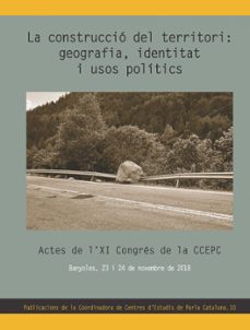 la construccio del territori: geografia, identitat i usos politic s. actes de l xi congres de la ccepc. banyoles, 23 i 24 de novembre de 2018-9788490349052