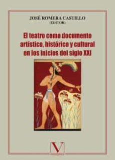el teatro como documento artistico, historico y cultural en los inicios del siglo xxi-jose romera castillo-9788490745052