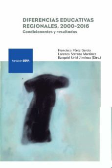 diferencias educativas regionales, 2000-2016: condicionantes y re sultados-francisco garcia perez-lorenzo serrano martinez-ezequiel uriel jimenez-9788492937752