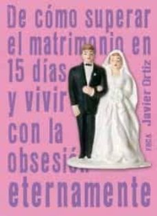 de como superar el matrimonio en 15 dias y vivir con la obsesion eternamente-javier ortiz-9788495440952