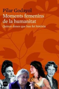 moments femenins de la humanitat: quinze dones que han fet histor ia-pilar godayol-9788496499652