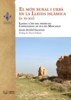 el mon rural i urba en la lleida islamica s. xi-xii: lleida i l est del districte: castelldans i el pla del mascança-jesus brufal sucarrat-9788499754352