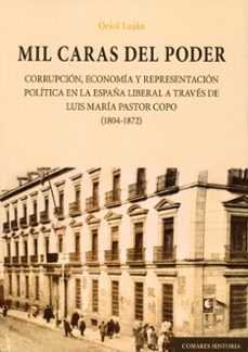 mil caras del poder. corrupción, economía y representación política en la españa liberal a través de la biografía de luis maría pastor copo (1804-1872)-oriol lujan feliu-9791370331252