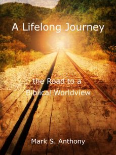 a lifelong journey - the road to a biblical worldview (ebook)-mark anthony-9798223286752