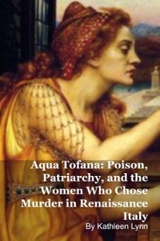 aqua tofana: poison, patriarchy, and the women who chose murder in renaissance italy (ebook)-kathleen lynn-9798232132552
