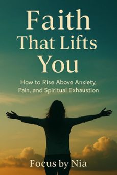 faith that lifts you:  how to rise above anxiety, pain, and spiritual exhaustion (ebook)-focus by nia-9798232673352