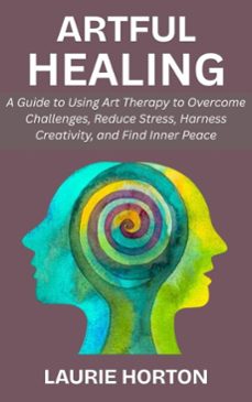 artful healing: a guide to using art therapy to overcome challenges, reduce stress, harness creativity, and find inner peace (ebook)-laurie horton-9798233505652