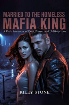 married to the homeless mafia king: a dark romance of debt, power, and unlikely love (ebook)-riley stone-9798233865152