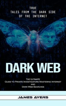 dark web: true tales from the dark side of the internet (the ultimate guide to private investigators mastering internet and dark web searches) (ebook)-james ayers-9798894583952