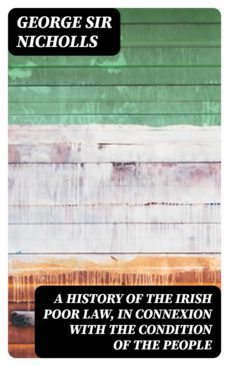 a history of the irish poor law, in connexion with the condition of the people (ebook)-george, sir nicholls-8596547313762