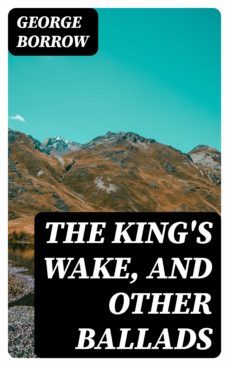 the king's wake, and other ballads (ebook)-george borrow-8596547381662