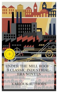 under the mill roof  3 classic industrial-era novels (ebook)-elizabeth cleghorn gaskell-charles dickens-benjamin disraeli-8596547872962