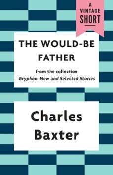 the would-be father (ebook)-charles baxter-9781101911662