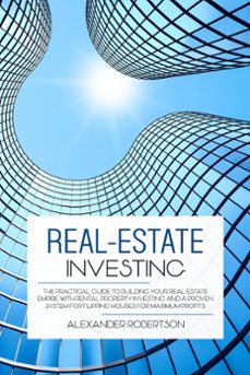 real-estate investing: the practical guide to building your real estate empire with rental property investing and a proven system for flipping houses for maximum profits-alexander robertson-9781393257462