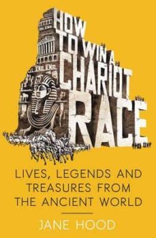 how to win a roman chiarot race: lives, legends and treasures from the ancient world-jane hood-9781848319462