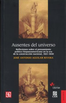 ausentes del universo: reflexiones sobre el pensamiento politico hispanoameriano en la era de la construccion nacional, 1821-1850-9786071609762