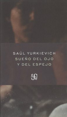sueño del ojo y del espejo-saul yurkievich-9786071614162