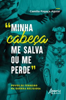 "minha cabeça me salva ou me perde": povos de terreiro na guerra religiosa (ebook)-camilla fogaça aguiar-9786525031262