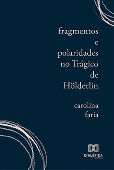 fragmentos e polaridades no tragico de holderlin (ebook)-carolina faria-9786527022862