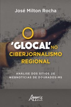 o 'glocal' no ciberjornalismo regional: analise dos sitios de webnoticias de dourados-ms (ebook)-jose milton rocha-9786555239362
