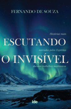escutando o invisível - histórias reais narradas pelos espíritos durante trabalhos mediúnicos-fernando de souza-9786586112962