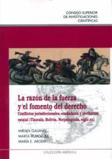 la razon de la fuerza y el fomento del derecho: conflictos jurisd iccionales, ciudadania y mediacion estatal (tlaxcala, bolivia, norpatagonia, siglo xix)-9788400093662