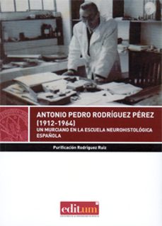 antonio pedro rodriguez perez (1912-1964): un murciano en la escuela neurohistologica españaola-purificacion rodriguez ruiz-9788416038862