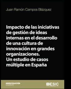 impacto de las iniciativas de gestion de ideas internas en el desarrollo de una cultura de innovacion en grandes organizaciones. un estudio de casos multiple en españa (ebook)-juan ramon campos blazquez-9788417513962