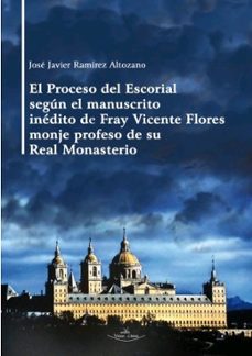 el proceso del escorial segun el manuscrito inedito de fray vicen te flores monje-jose javier ramirez altozano-9788418678462