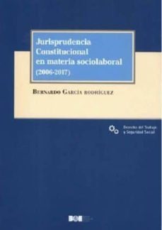 jurisprudencia constitucional en materia sociolaboral (2006-2017)-bernardo garcia rodriguez-9788434024762