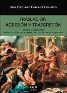 traslacion, agresion y trasgresion: guerra y sexo ilicito en doce extractos de hemingway, mailer, updike y nabokov-juan jose calvo garcia de leonardo-9788437098562