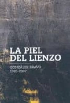 la piel del lienzo: gonzalez bravo 1985-2007 (catalogo de la expo sicion: badajoz, septiembre-noviembre 2007)-9788461191062