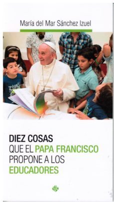 diez cosas que el papa francisco propone a los educadores-maria del mar sanchez izuel-9788479666262
