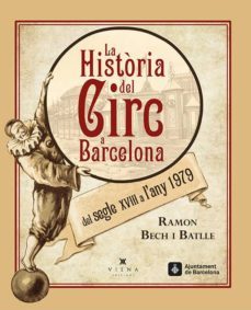la historia del circ a barcelona: del segle xviii al 1979-ramon bech-9788483308462