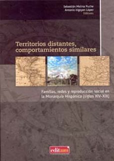 territorios distantes, comportamientos similares: familias, redes y reproduccion social en la monarquia hispanica (siglos xiv-xix)-sebastian molina puche-9788483718162